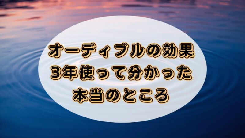 オーディブルの効果を3年の実体験で徹底解説｜上手な活用法も 