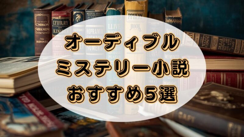 【臨場感抜群！】オーディブルで聴くべきミステリー小説おすすめ5選 