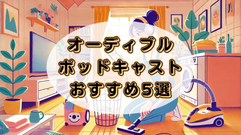 【家事の時間が魅力的に】オーディブルで聴ける!ポッドキャストのおすすめ5選