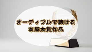 【全99冊】オーディブルで聴ける本屋大賞歴代ノミネート作品！私がおすすめする3作品 