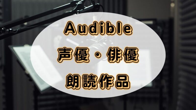 【Audible】好きなアニメキャラ声優や俳優が朗読している本が分かる 