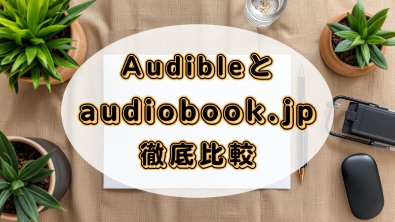 【比較でわかる】Audibleとaudiobook.jpはどっちがおすすめ？ 