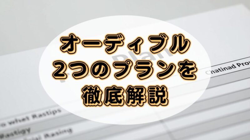 AudibleプレミアムプランとAudibleスタンダードプランの違いを解説!あなたに合うのはどっち?