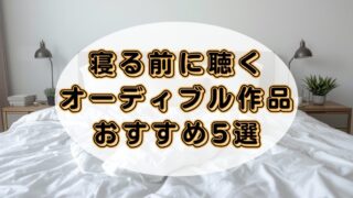 【いい目覚めの朝にしよう】寝る前に聴くおすすめのオーディブル作品5選 