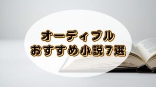 【時間を忘れて聴ける】Audible(オーディブル)で楽しめるおすすめ小説7選