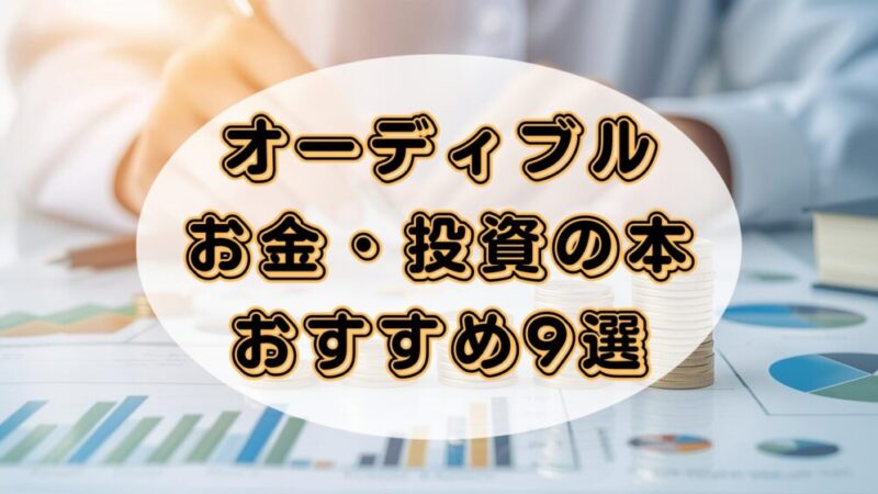 【マネーリテラシーが上がる！】オーディブルで聴けるお金・投資に関する本のおすすめ9選 