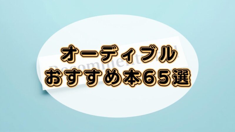オーディブルで聴き放題のおすすめ本65選!【失敗しない作品選びの完全ガイド】