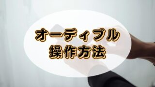オーディブルの操作方法をデバイス別に徹底解説!【画像付きガイド】