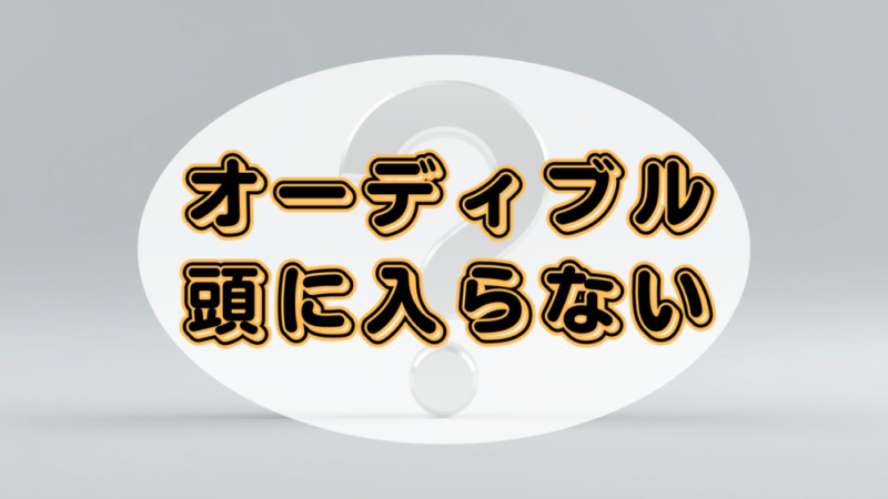 【悩み解決】Audible(オーディブル)が頭に入らない5つの原因と対処法